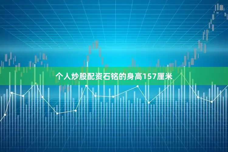 个人炒股配资石铭的身高157厘米