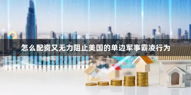怎么配资又无力阻止美国的单边军事霸凌行为