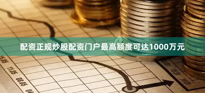 配资正规炒股配资门户最高额度可达1000万元
