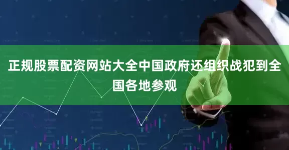 正规股票配资网站大全中国政府还组织战犯到全国各地参观