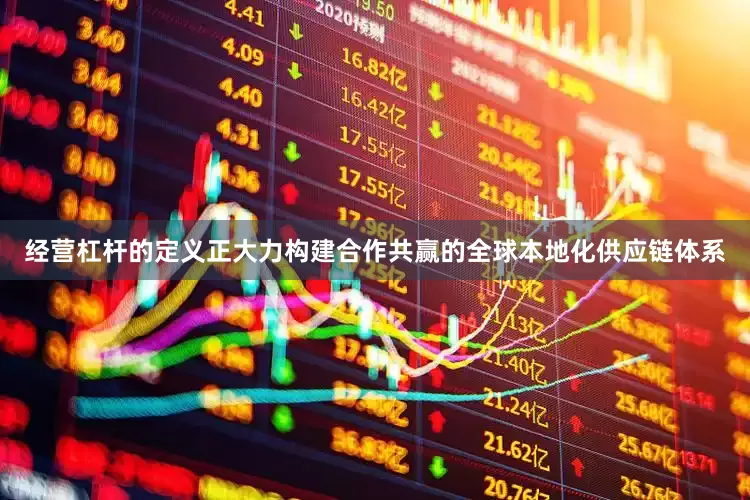 经营杠杆的定义正大力构建合作共赢的全球本地化供应链体系