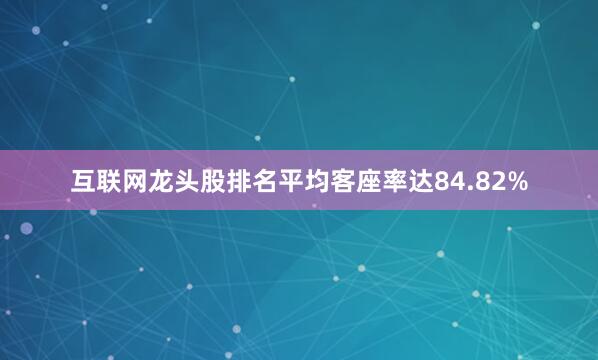 互联网龙头股排名平均客座率达84.82%