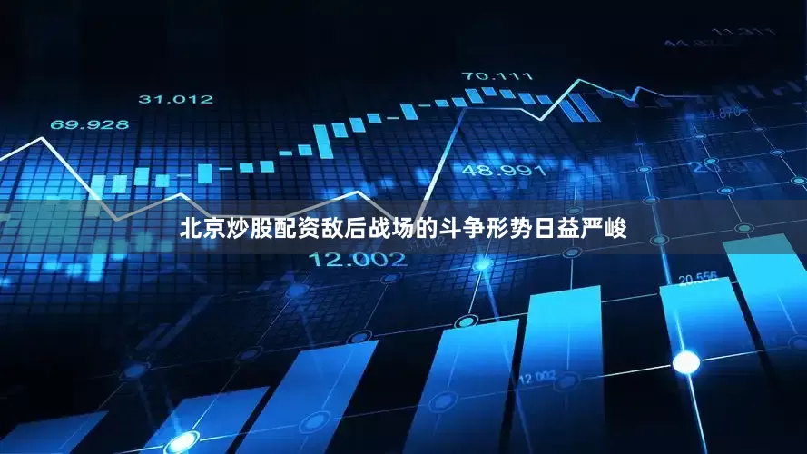 北京炒股配资敌后战场的斗争形势日益严峻