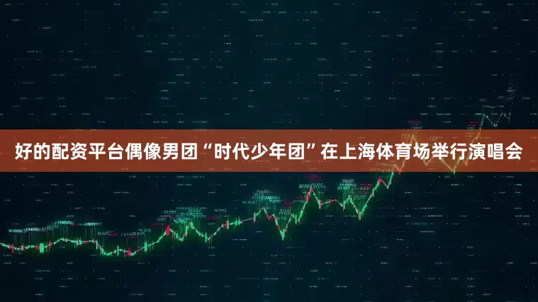 好的配资平台偶像男团“时代少年团”在上海体育场举行演唱会