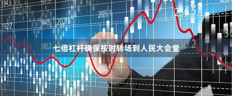 七倍杠杆确保按时转场到人民大会堂