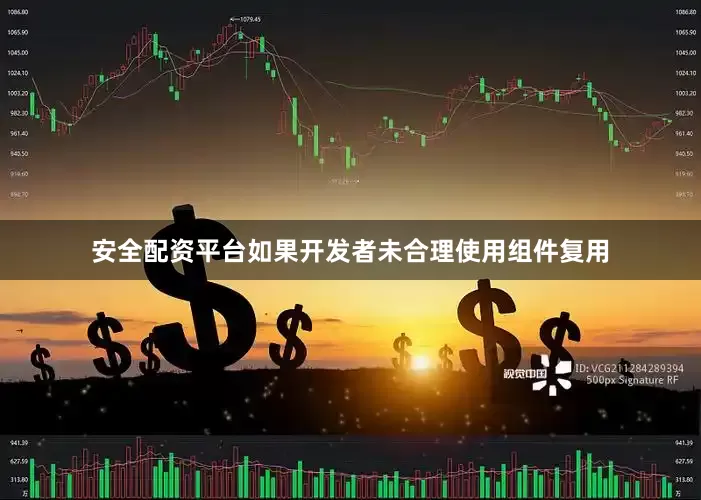 安全配资平台如果开发者未合理使用组件复用