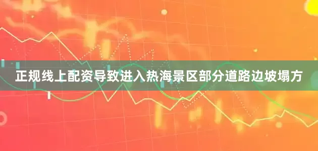 正规线上配资导致进入热海景区部分道路边坡塌方
