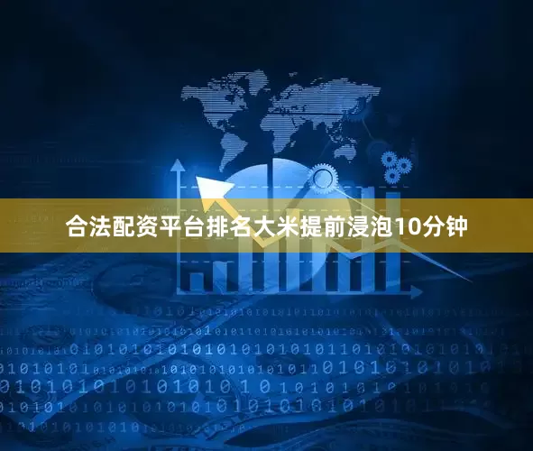 合法配资平台排名大米提前浸泡10分钟