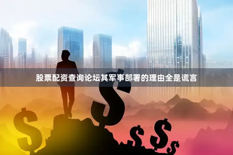 股票配资查询论坛其军事部署的理由全是谎言