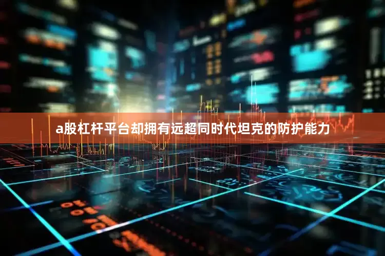 a股杠杆平台却拥有远超同时代坦克的防护能力