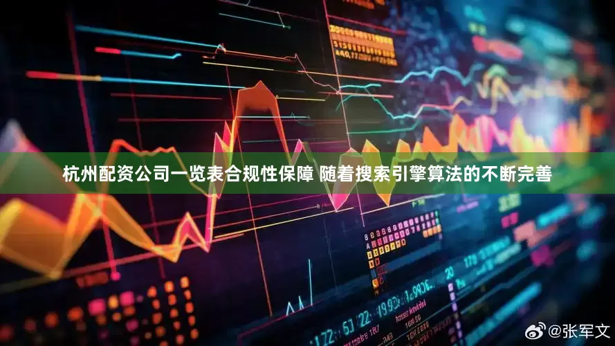 杭州配资公司一览表合规性保障 随着搜索引擎算法的不断完善