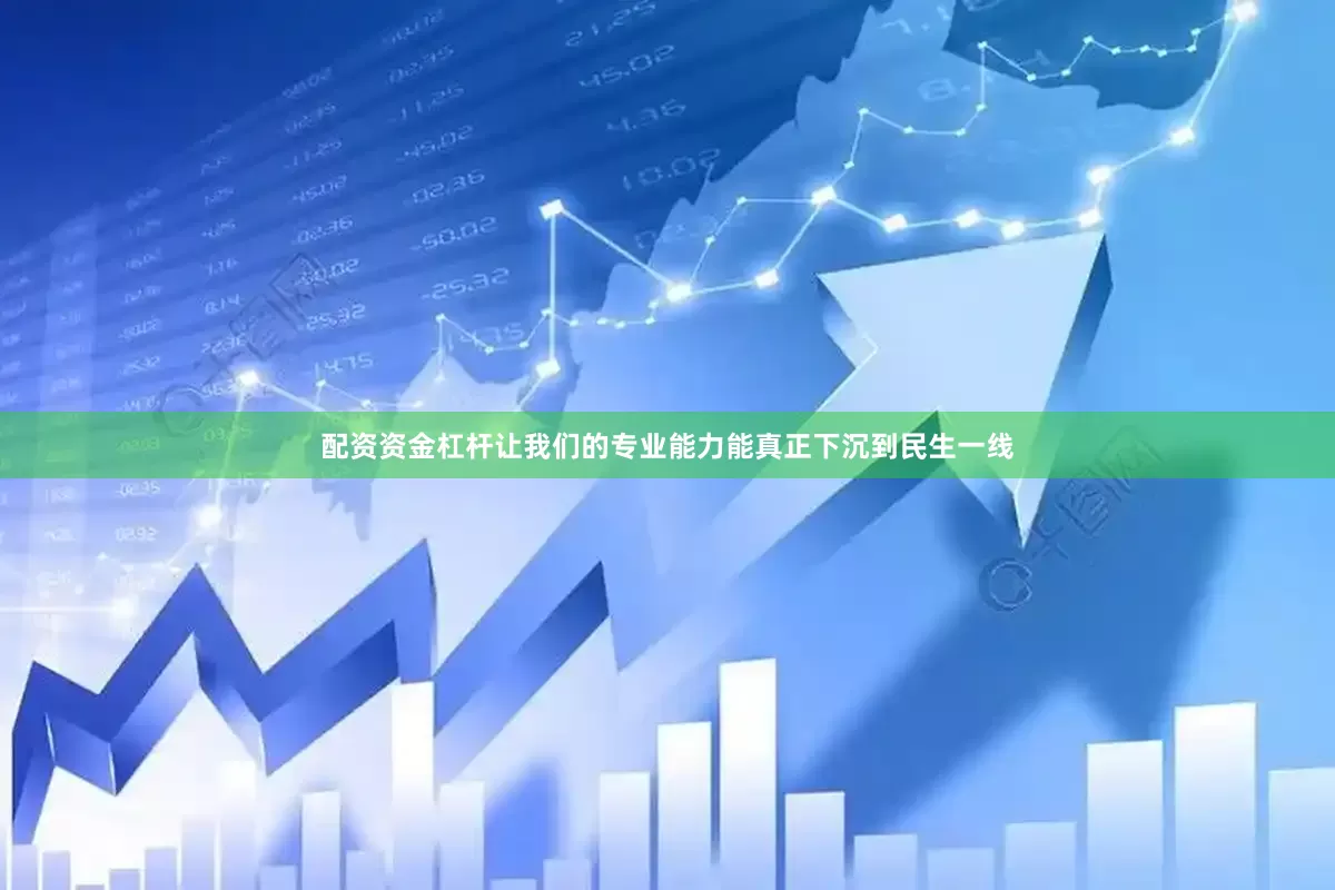配资资金杠杆让我们的专业能力能真正下沉到民生一线