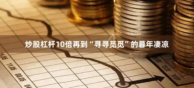 炒股杠杆10倍再到“寻寻觅觅”的暮年凄凉