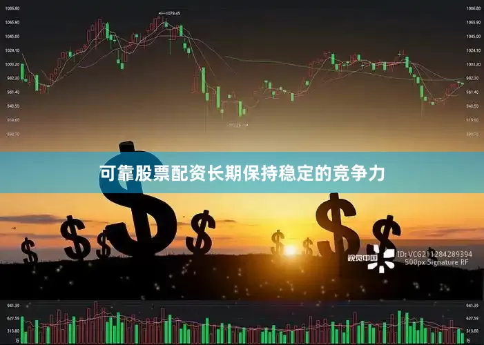 可靠股票配资长期保持稳定的竞争力