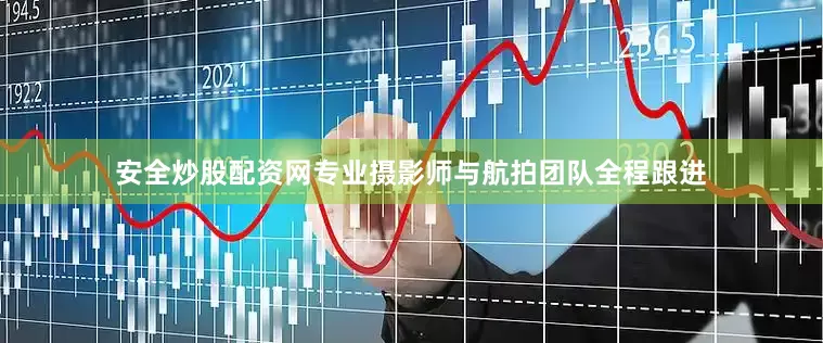 安全炒股配资网专业摄影师与航拍团队全程跟进