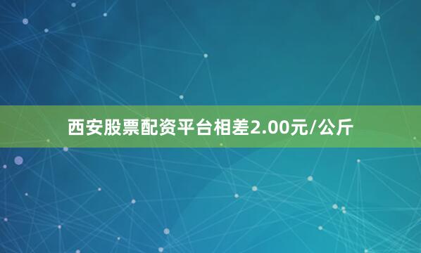 西安股票配资平台相差2.00元/公斤
