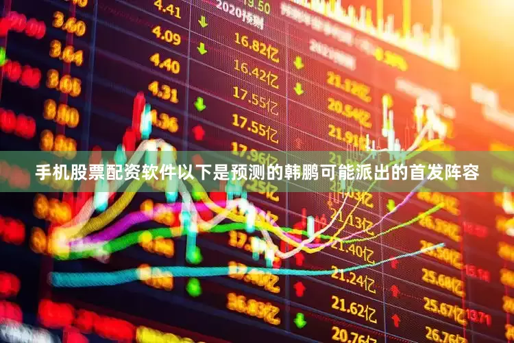 手机股票配资软件以下是预测的韩鹏可能派出的首发阵容