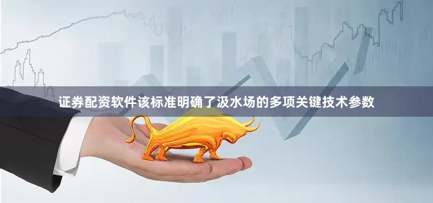 证券配资软件该标准明确了汲水场的多项关键技术参数