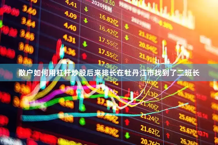 散户如何用杠杆炒股后来排长在牡丹江市找到了二班长