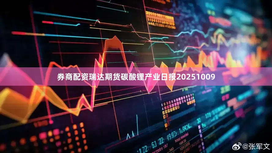 券商配资瑞达期货碳酸锂产业日报20251009
